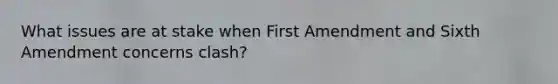 What issues are at stake when First Amendment and Sixth Amendment concerns clash?