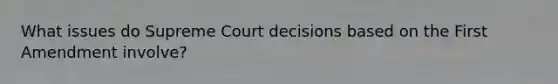 What issues do Supreme Court decisions based on the First Amendment involve?