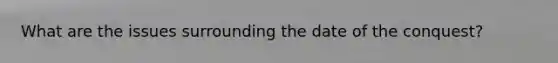 What are the issues surrounding the date of the conquest?