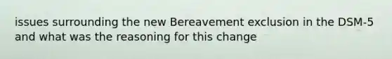 issues surrounding the new Bereavement exclusion in the DSM-5 and what was the reasoning for this change