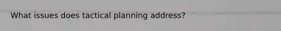 What issues does tactical planning address?