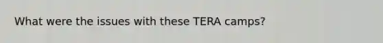 What were the issues with these TERA camps?