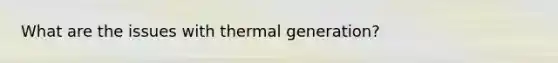 What are the issues with thermal generation?