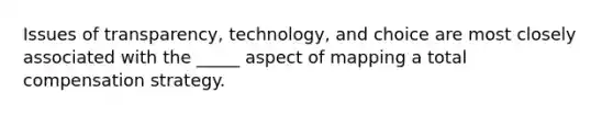 Issues of transparency, technology, and choice are most closely associated with the _____ aspect of mapping a total compensation strategy.