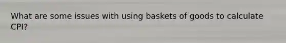 What are some issues with using baskets of goods to calculate CPI?