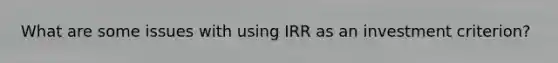 What are some issues with using IRR as an investment criterion?