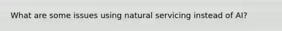 What are some issues using natural servicing instead of AI?