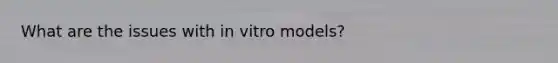 What are the issues with in vitro models?