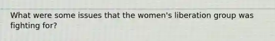 What were some issues that the women's liberation group was fighting for?