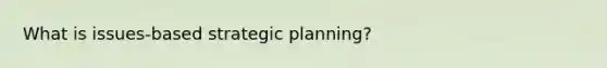 What is issues-based strategic planning?