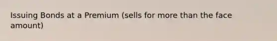 Issuing Bonds at a Premium (sells for <a href='https://www.questionai.com/knowledge/keWHlEPx42-more-than' class='anchor-knowledge'>more than</a> the face amount)