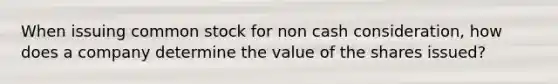 When issuing common stock for non cash consideration, how does a company determine the value of the shares issued?