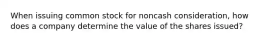 When issuing common stock for noncash​ consideration, how does a company determine the value of the shares​ issued?