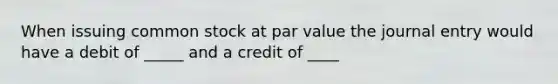 When issuing common stock at par value the journal entry would have a debit of _____ and a credit of ____