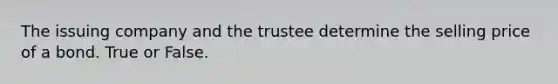 The issuing company and the trustee determine the selling price of a bond. True or False.