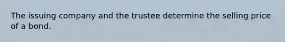 The issuing company and the trustee determine the selling price of a bond.