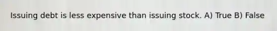 Issuing debt is less expensive than issuing stock. A) True B) False