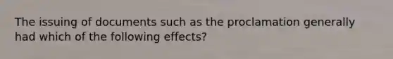 The issuing of documents such as the proclamation generally had which of the following effects?