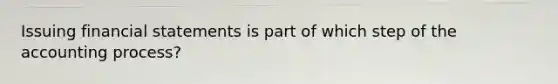 Issuing financial statements is part of which step of the accounting process?