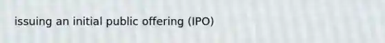 issuing an initial public offering (IPO)