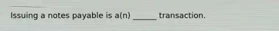 Issuing a notes payable is a(n) ______ transaction.