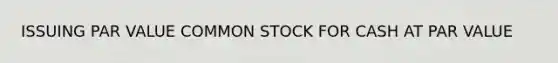 ISSUING PAR VALUE COMMON STOCK FOR CASH AT PAR VALUE