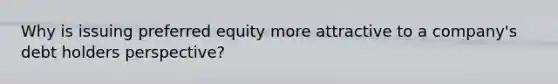 Why is issuing preferred equity more attractive to a company's debt holders perspective?