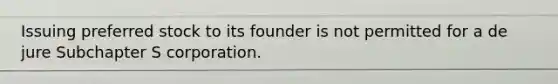 Issuing preferred stock to its founder is not permitted for a de jure Subchapter S corporation.