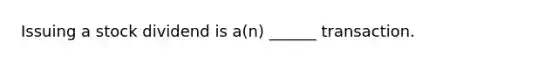 Issuing a stock dividend is a(n) ______ transaction.