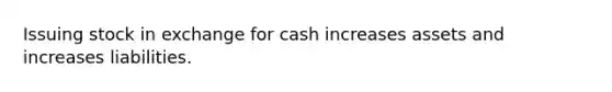 Issuing stock in exchange for cash increases assets and increases liabilities.