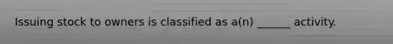 Issuing stock to owners is classified as a(n) ______ activity.