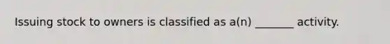 Issuing stock to owners is classified as a(n) _______ activity.