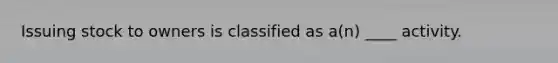 Issuing stock to owners is classified as a(n) ____ activity.