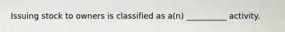 Issuing stock to owners is classified as a(n) __________ activity.