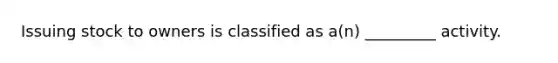 Issuing stock to owners is classified as a(n) _________ activity.