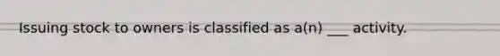 Issuing stock to owners is classified as a(n) ___ activity.