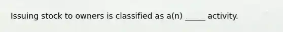 Issuing stock to owners is classified as a(n) _____ activity.