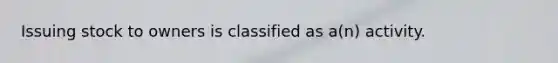 Issuing stock to owners is classified as a(n) activity.