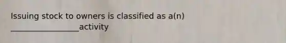 Issuing stock to owners is classified as a(n) _________________activity