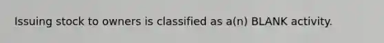 Issuing stock to owners is classified as a(n) BLANK activity.