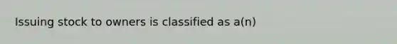 Issuing stock to owners is classified as a(n)