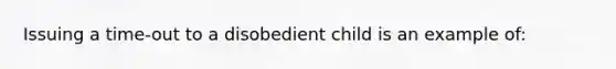 Issuing a time-out to a disobedient child is an example of: