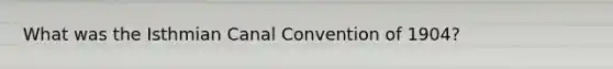 What was the Isthmian Canal Convention of 1904?