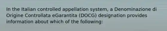 In the Italian controlled appellation system, a Denominazione di Origine Controllata eGarantita (DOCG) designation provides information about which of the following: