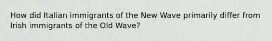 How did Italian immigrants of the New Wave primarily differ from Irish immigrants of the Old Wave?