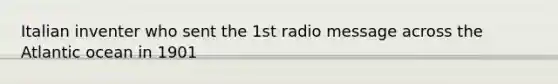 Italian inventer who sent the 1st radio message across the Atlantic ocean in 1901