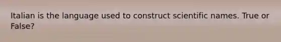 Italian is the language used to construct scientific names. True or False?