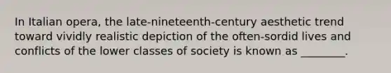 In Italian opera, the late-nineteenth-century aesthetic trend toward vividly realistic depiction of the often-sordid lives and conflicts of the lower classes of society is known as ________.