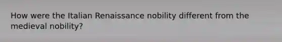 How were the Italian Renaissance nobility different from the medieval nobility?