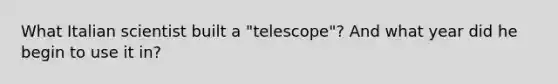 What Italian scientist built a "telescope"? And what year did he begin to use it in?